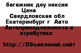 багажник деу нексия › Цена ­ 1 000 - Свердловская обл., Екатеринбург г. Авто » Автопринадлежности и атрибутика   